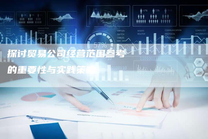 探讨贸易公司经营范围参考的重要性与实践策略