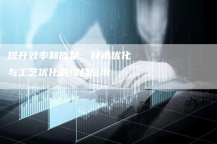 提升效率和质量：技术优化与工艺优化的综合应用