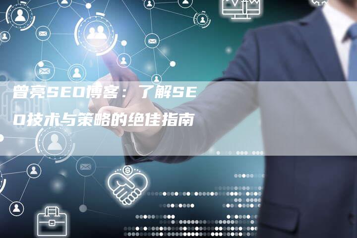 曾亮SEO博客：了解SEO技术与策略的绝佳指南