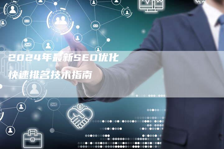 2024年最新SEO优化快速排名技术指南