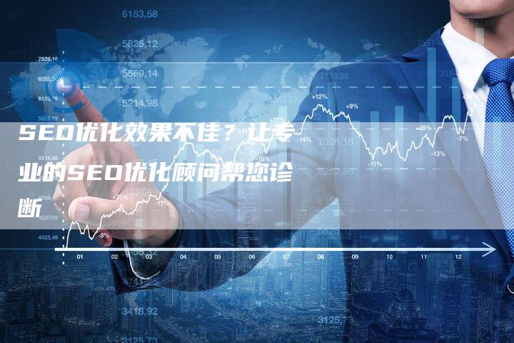 SEO优化效果不佳？让专业的SEO优化顾问帮您诊断