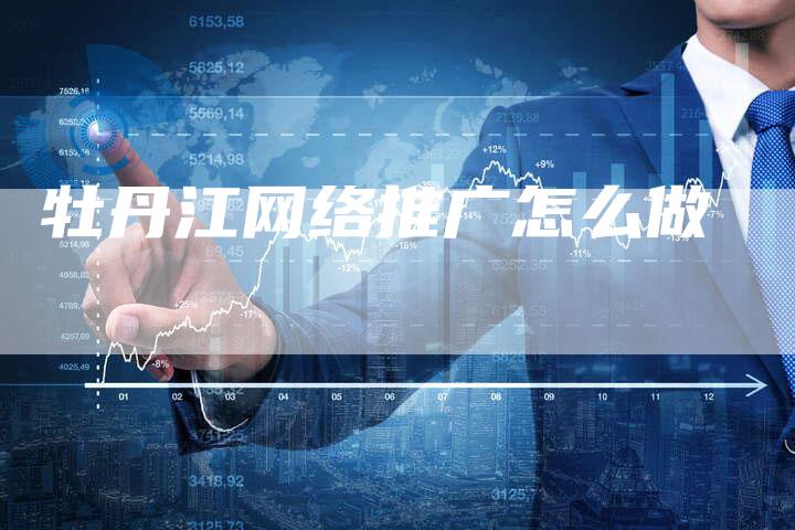 牡丹江网络推广怎么做