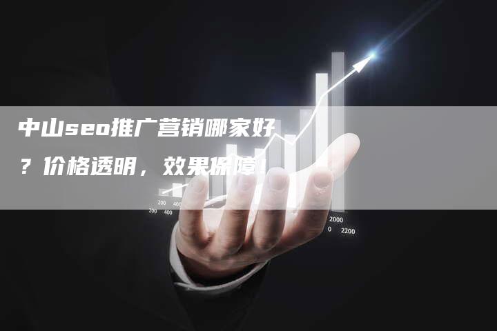 中山seo推广营销哪家好？价格透明，效果保障！