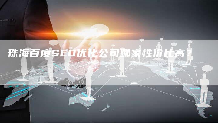 珠海百度SEO优化公司哪家性价比高？