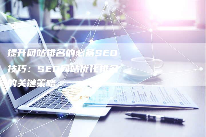 提升网站排名的必备SEO技巧：SEO网站优化排名的关键策略