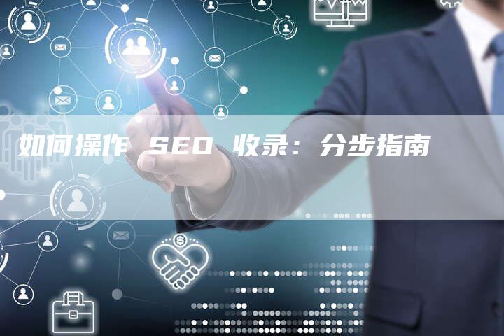 如何操作 SEO 收录：分步指南