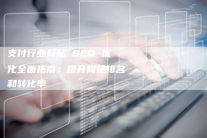 支付行业网站 SEO 优化全面指南：提升网站排名和转化率