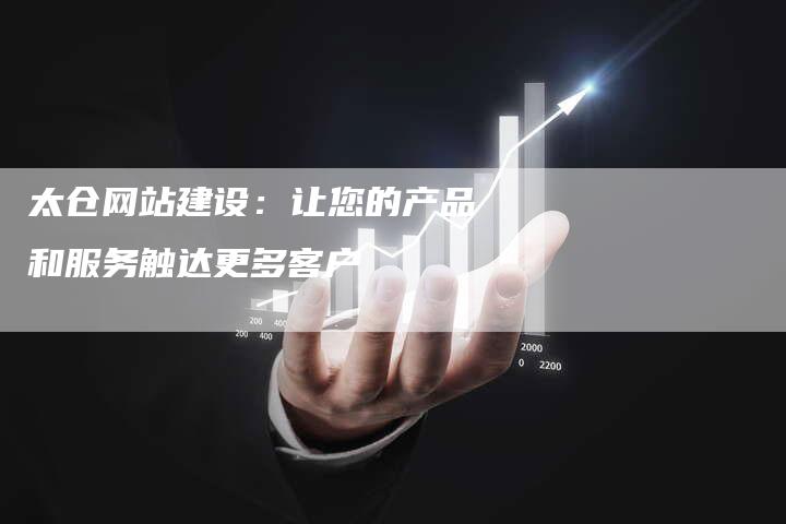 太仓网站建设：让您的产品和服务触达更多客户