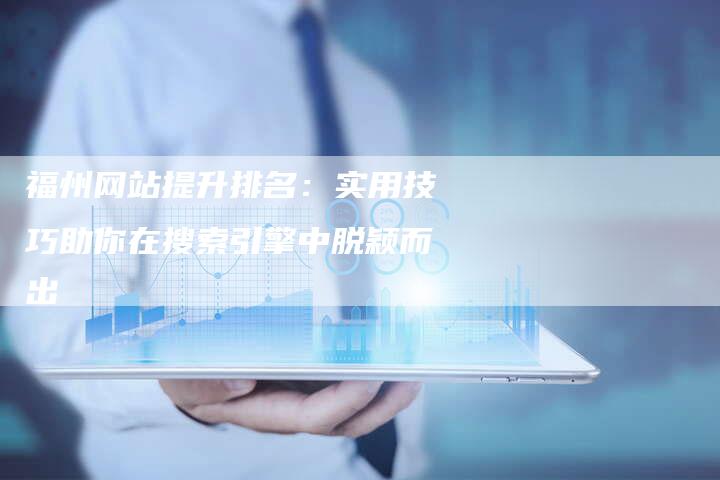 福州网站提升排名：实用技巧助你在搜索引擎中脱颖而出