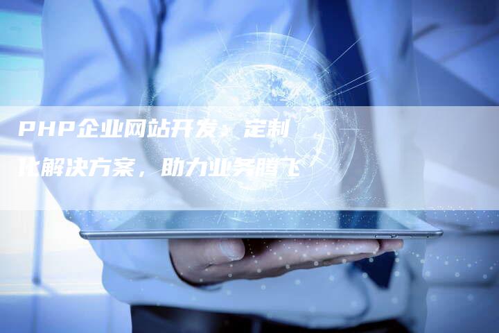 PHP企业网站开发：定制化解决方案，助力业务腾飞