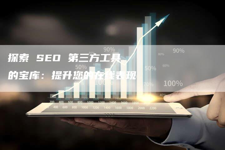 探索 SEO 第三方工具的宝库：提升您的在线表现