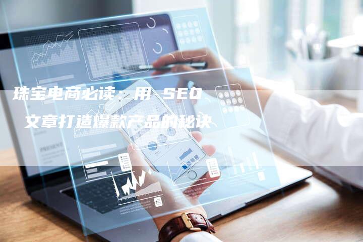 珠宝电商必读：用 SEO 文章打造爆款产品的秘诀