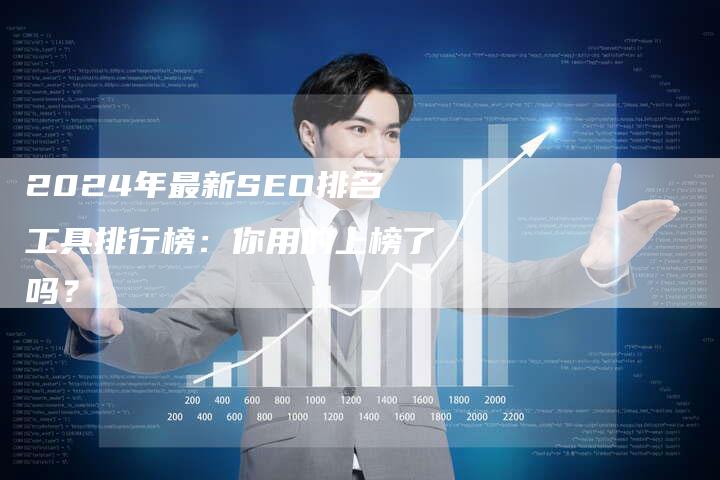 2024年最新SEO排名工具排行榜：你用的上榜了吗？