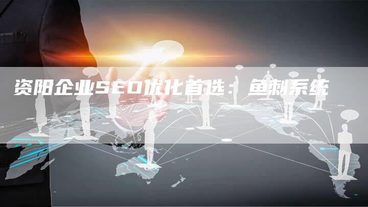 资阳企业SEO优化首选：鱼刺系统