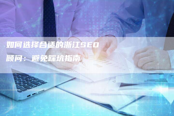 如何选择合适的浙江SEO顾问：避免踩坑指南