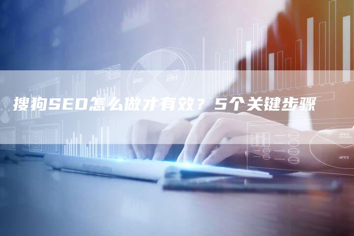 搜狗SEO怎么做才有效？5个关键步骤