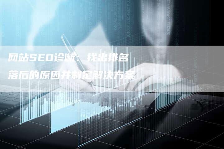 网站SEO诊断：找出排名落后的原因并制定解决方案