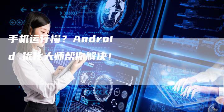 手机运行慢？Android 优化大师帮你解决！