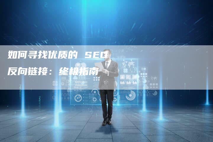 如何寻找优质的 SEO 反向链接：终极指南