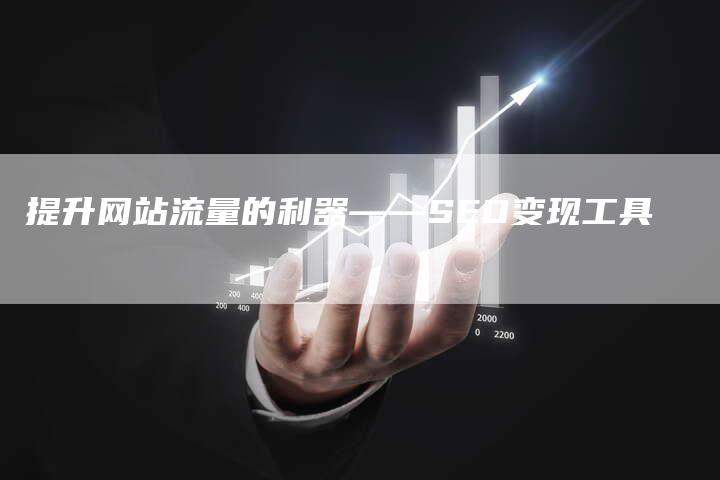 提升网站流量的利器——SEO变现工具