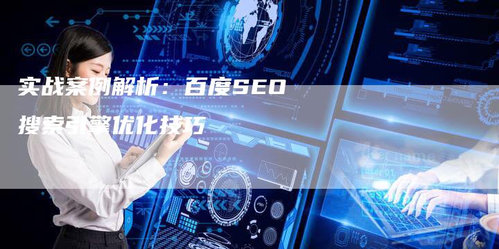 实战案例解析：百度SEO搜索引擎优化技巧