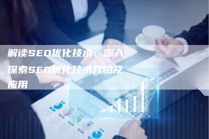 解读SEO优化技术：深入探索SEO优化技术介绍及应用