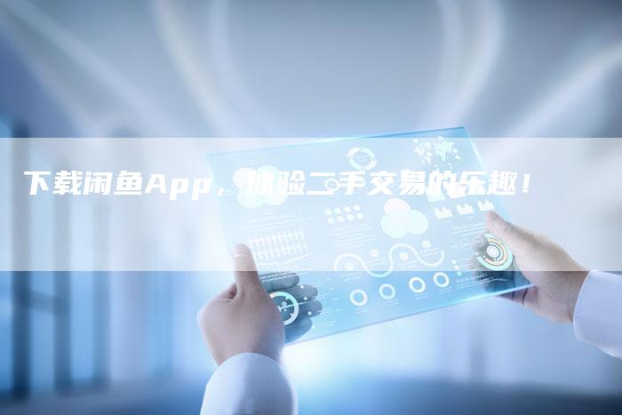 下载闲鱼App，体验二手交易的乐趣！