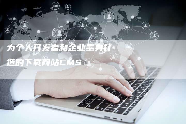 为个人开发者和企业量身打造的下载网站CMS