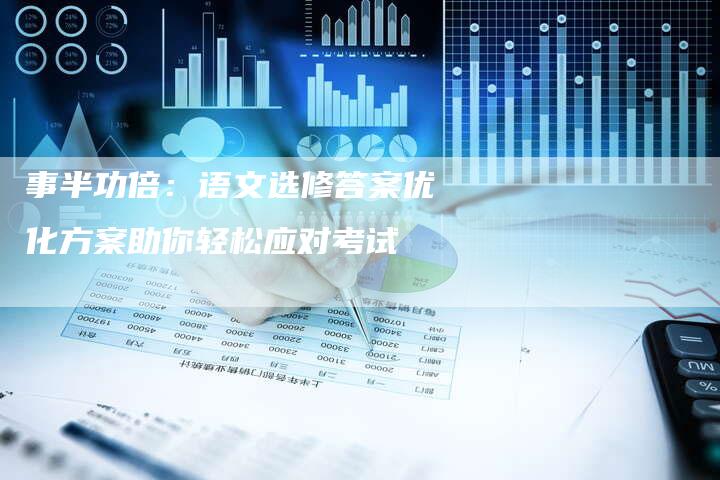 事半功倍：语文选修答案优化方案助你轻松应对考试