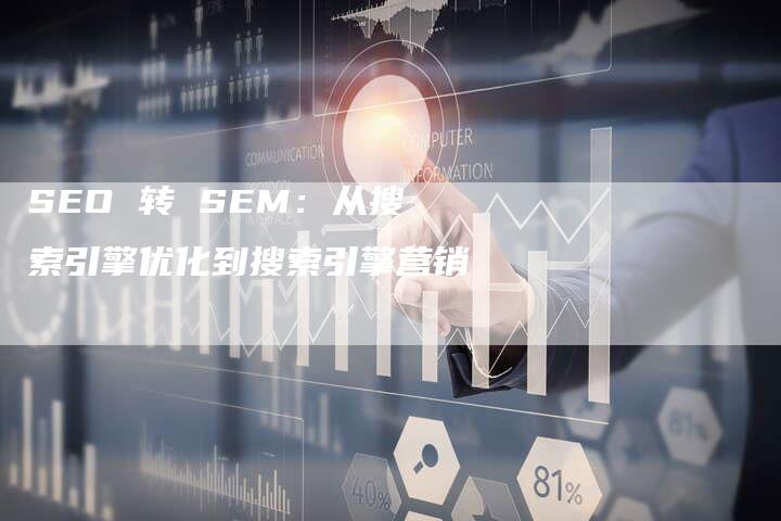 SEO 转 SEM：从搜索引擎优化到搜索引擎营销