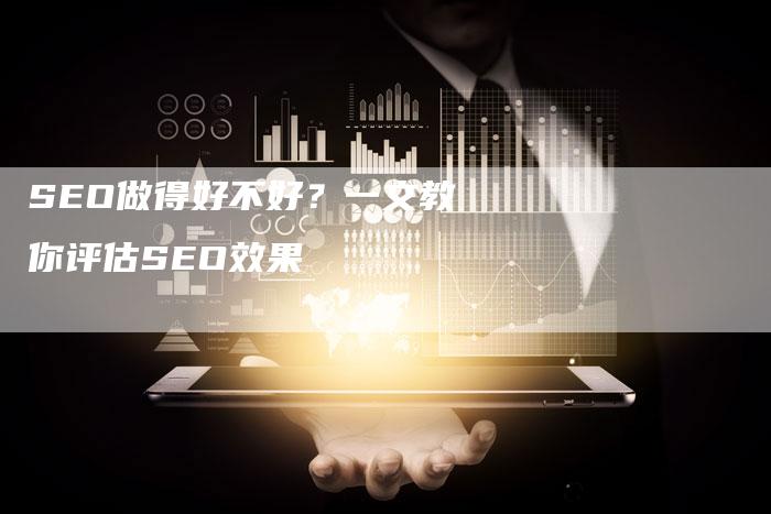 SEO做得好不好？一文教你评估SEO效果