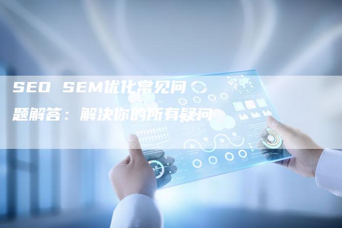 SEO SEM优化常见问题解答：解决你的所有疑问