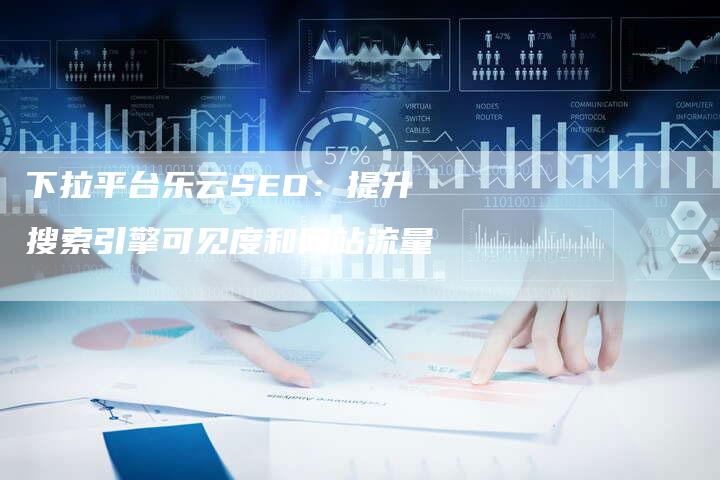 下拉平台乐云SEO：提升搜索引擎可见度和网站流量