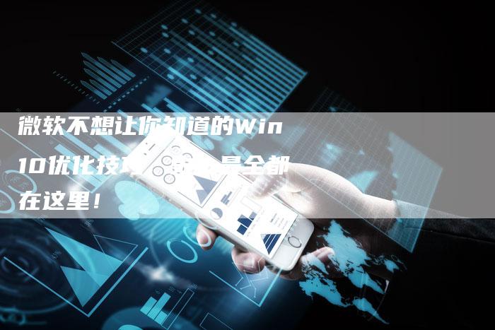 微软不想让你知道的Win10优化技巧，史上最全都在这里！