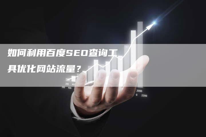 如何利用百度SEO查询工具优化网站流量？