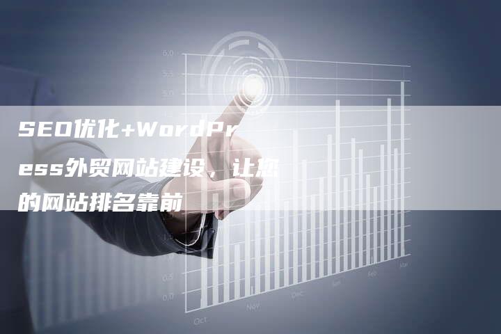 SEO优化+WordPress外贸网站建设，让您的网站排名靠前