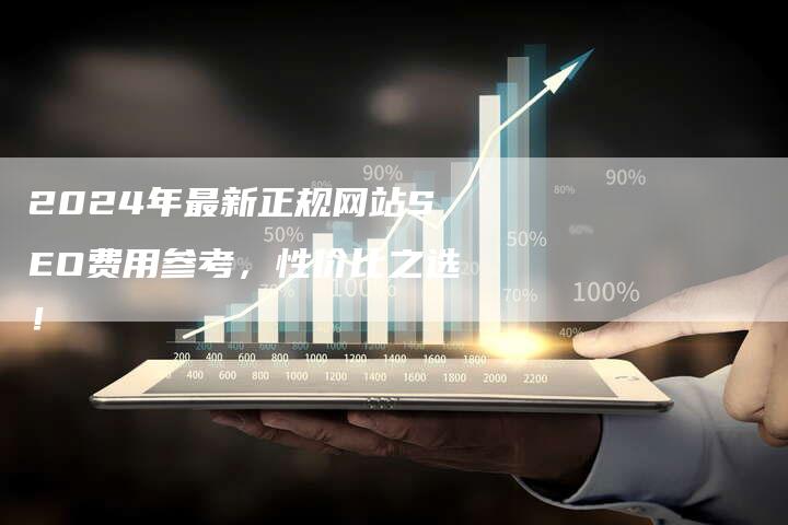 2024年最新正规网站SEO费用参考，性价比之选！