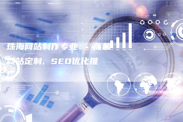 珠海网站制作专业： 高端网站定制, SEO优化推广