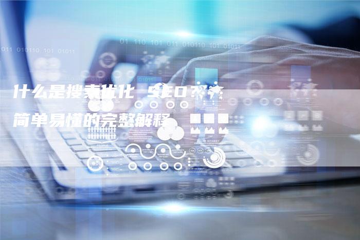 什么是搜索优化 SEO？简单易懂的完整解释