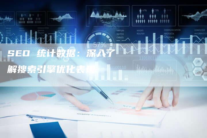 SEO 统计数据：深入了解搜索引擎优化表现