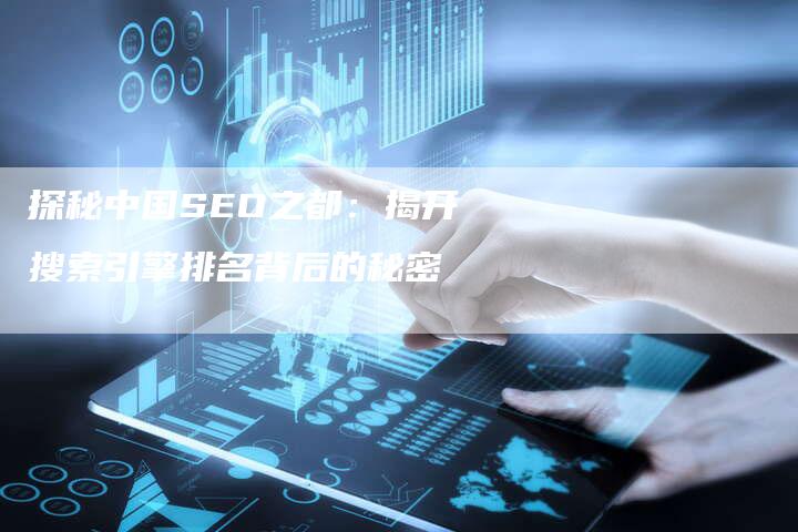 探秘中国SEO之都：揭开搜索引擎排名背后的秘密