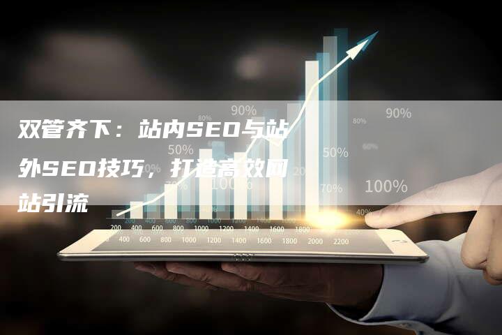 双管齐下：站内SEO与站外SEO技巧，打造高效网站引流