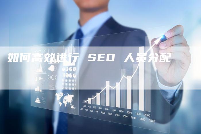 如何高效进行 SEO 人员分配