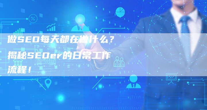 做SEO每天都在做什么？揭秘SEOer的日常工作流程！