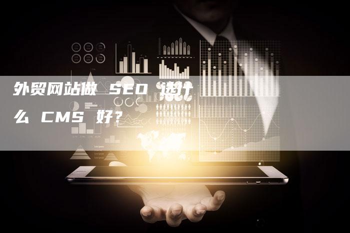 外贸网站做 SEO 选什么 CMS 好？