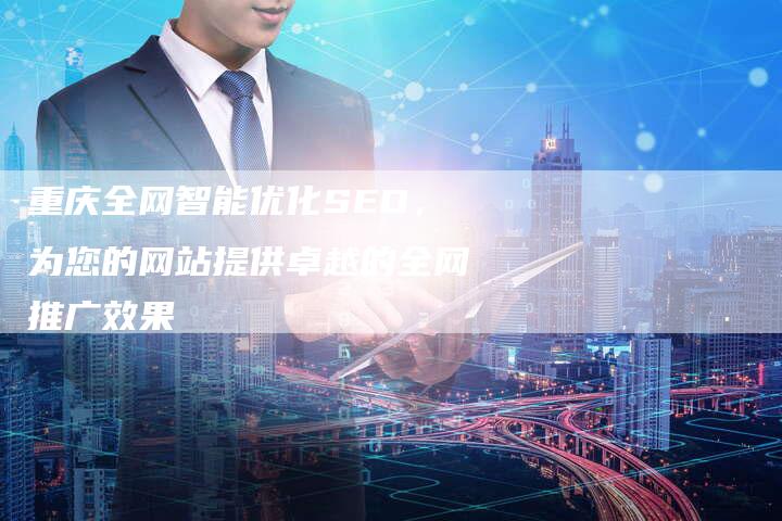 重庆全网智能优化SEO，为您的网站提供卓越的全网推广效果