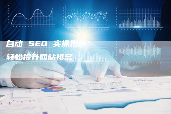 自动 SEO 实操指南：轻松提升网站排名