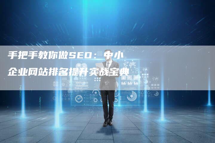 手把手教你做SEO：中小企业网站排名提升实战宝典