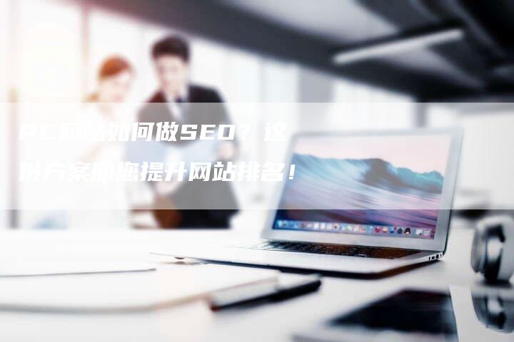 PC网站如何做SEO？这份方案助您提升网站排名！