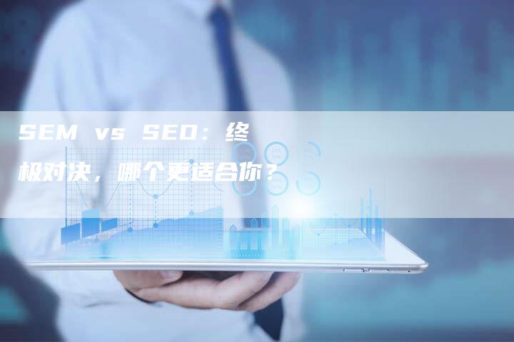 SEM vs SEO：终极对决，哪个更适合你？